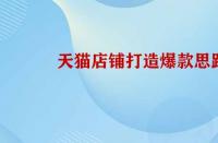 天貓店鋪打造爆款的思路是怎樣的？