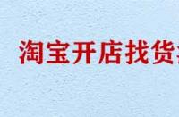 淘寶開(kāi)店找貨源有哪些技巧？