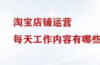 淘寶店鋪運營每天工作內(nèi)容有哪些？