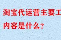 淘寶代運(yùn)營(yíng)是什么？主要工作內(nèi)容是什么？