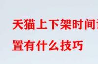 天貓上下架時間設置有什么技巧？