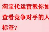 淘寶代運營教你如何查看競爭對手的人群標簽？