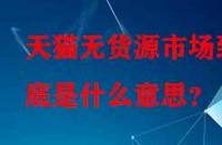 天貓無貨源市場到底是什么意思？