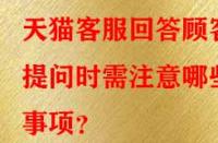 天貓客服回答顧客提問時需注意哪些事項？