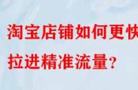 淘寶店鋪如何更快的拉進(jìn)精準(zhǔn)流量？