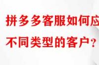 拼多多客服如何應(yīng)對不同類型的客戶？