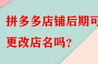 拼多多店鋪后期可以更改店名嗎？