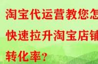 淘寶代運營教您怎樣快速拉升淘寶店鋪轉(zhuǎn)化率？