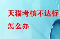 天貓考核不達標怎么辦？有沒有補救的辦法？