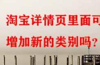 淘寶詳情頁里面可以增加新的類別嗎？