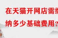 在天貓開網(wǎng)店需繳納多少基礎費用？