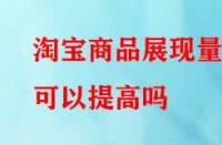 淘寶商品展現(xiàn)量可以提高嗎？方法有哪些？