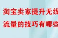 淘寶賣家提升無線端流量的技巧有哪些？