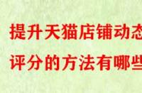 提升天貓店鋪動態(tài)評分的方法有哪些？