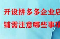 開設(shè)拼多多企業(yè)店鋪需注意哪些事項(xiàng)？