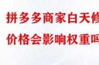 拼多多商家白天修改價(jià)格會(huì)影響權(quán)重嗎？