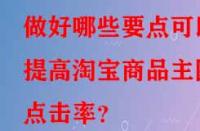 做好哪些要點可以提高淘寶商品主圖點擊率？