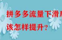 拼多多流量下滑后該怎樣提升？