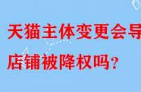 天貓主體變更會導(dǎo)致店鋪被降權(quán)嗎？