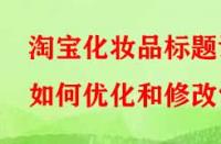 淘寶化妝品標題該如何優(yōu)化和修改？