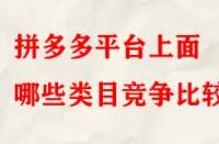 拼多多平臺上面哪些類目競爭比較??？