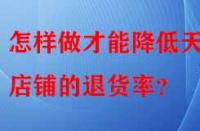 怎樣做才能降低天貓店鋪的退貨率？