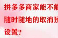 拼多多商家能不能隨時(shí)隨地的取消預(yù)售設(shè)置？