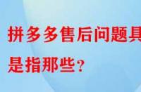 拼多多售后問題具體是指那些？