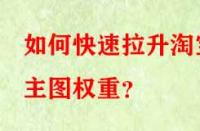 如何快速拉升淘寶主圖權重？