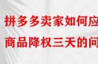 拼多多賣家如何應(yīng)對商品降權(quán)三天的問題？