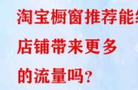 淘寶櫥窗推薦能給店鋪帶來更多的流量嗎？