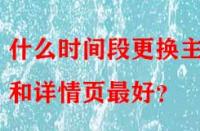 什么時間段更換主圖和詳情頁最好？