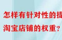 怎樣有針對性的提升淘寶店鋪的權(quán)重？