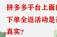 拼多多平臺(tái)上面的下單全返活動(dòng)是否真實(shí)？