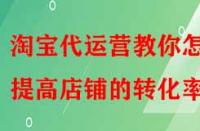 淘寶代運(yùn)營(yíng)教你怎樣提高店鋪的轉(zhuǎn)化率？