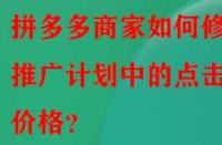 拼多多商家如何修改推廣計(jì)劃中的點(diǎn)擊價(jià)格？