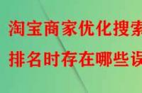 淘寶商家優(yōu)化搜索排名時存在哪些誤區(qū)？