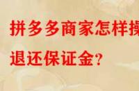 拼多多商家怎樣操作退還保證金？