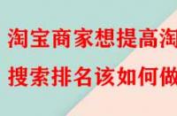 淘寶商家想提高淘寶搜索排名該如何做？