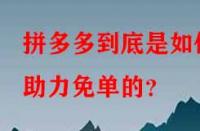 拼多多到底是如何助力免單的？