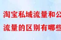 淘寶私域流量和公域流量的區(qū)別有哪些？