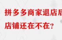 拼多多商家退店后店鋪還在不在？