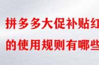 拼多多大促補(bǔ)貼紅包的使用規(guī)則有哪些？