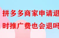 拼多多商家申請(qǐng)退店時(shí)推廣費(fèi)也會(huì)退嗎？