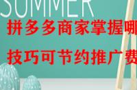 拼多多商家掌握哪些技巧可節(jié)約推廣費？