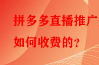 拼多多直播推廣是如何收費(fèi)的？