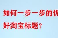 如何一步一步的優(yōu)化好淘寶標題？