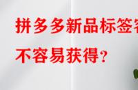 拼多多新品標(biāo)簽容不容易獲得？