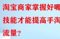 淘寶商家掌握好哪些技能才能提高手淘流量？