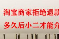 淘寶商家拒絕退款多久后小二才能介入？